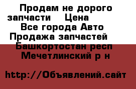 Продам не дорого запчасти  › Цена ­ 2 000 - Все города Авто » Продажа запчастей   . Башкортостан респ.,Мечетлинский р-н